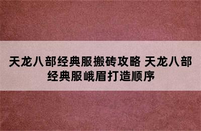 天龙八部经典服搬砖攻略 天龙八部经典服峨眉打造顺序